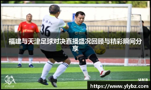 福建与天津足球对决直播盛况回顾与精彩瞬间分享