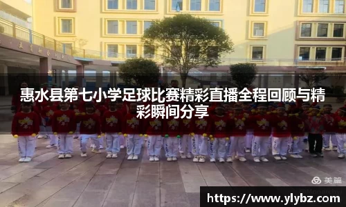 惠水县第七小学足球比赛精彩直播全程回顾与精彩瞬间分享