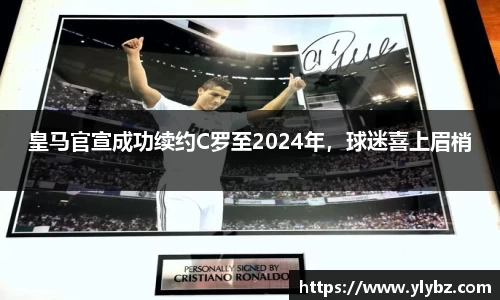 皇马官宣成功续约C罗至2024年，球迷喜上眉梢