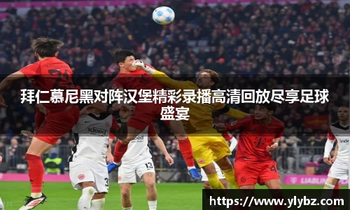 拜仁慕尼黑对阵汉堡精彩录播高清回放尽享足球盛宴