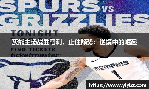 灰熊主场战胜马刺，止住颓势：逆境中的崛起